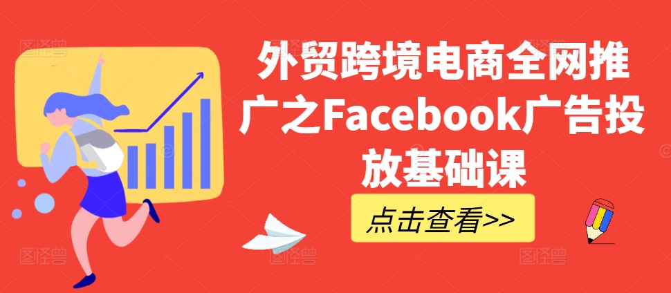 外贸跨境电商全网推广之Facebook广告投放基础课-泱泱学习社