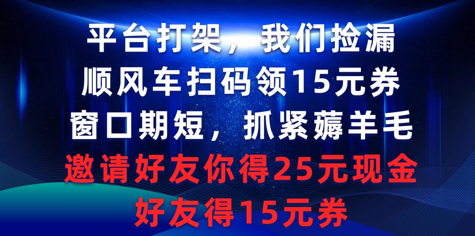 (9316期)平台打架我们捡漏，顺风车扫码领15元券，窗口期短抓紧薅羊毛，邀请好友…-泱泱学习社