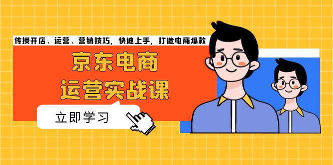 京东电商运营实战课，传授开店、运营、营销技巧，快速上手，打造电商爆款-泱泱学习社