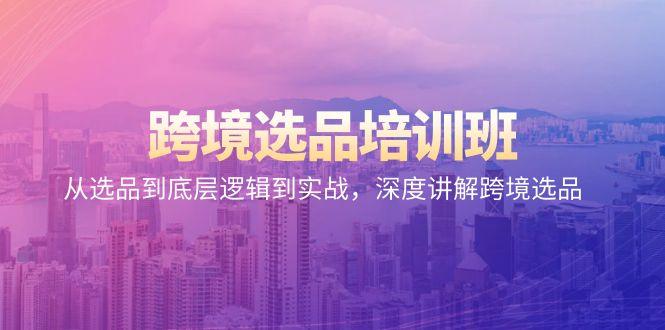 跨境选品培训班：从选品到底层逻辑到实战，深度讲解跨境选品-泱泱学习社