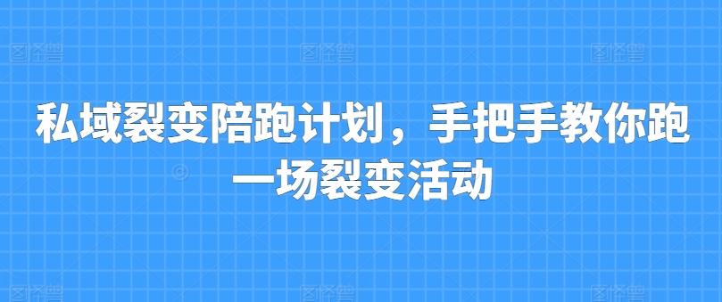 私域裂变陪跑计划，手把手教你跑一场裂变活动-泱泱学习社
