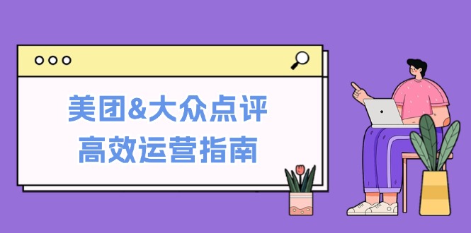 美团&大众点评高效运营指南：从平台基础认知到提升销量的实用操作技巧-泱泱学习社