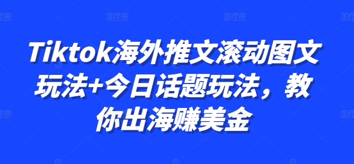 Tiktok海外推文滚动图文玩法+今日话题玩法，教你出海赚美金-泱泱学习社