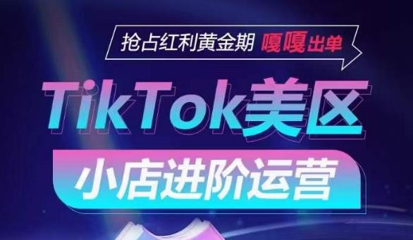 TikTok Shop美区小店进阶运营，抢占红利黄金期 嘎嘎出单-泱泱学习社