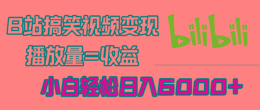 B站搞笑视频变现，播放量=收益，小白轻松日入6000+-泱泱学习社