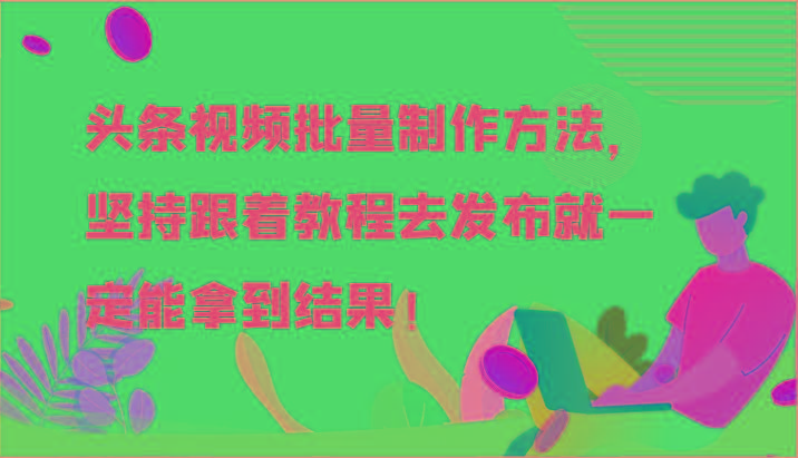头条视频批量制作方法，坚持跟着教程去发布就一定能拿到结果！-泱泱学习社