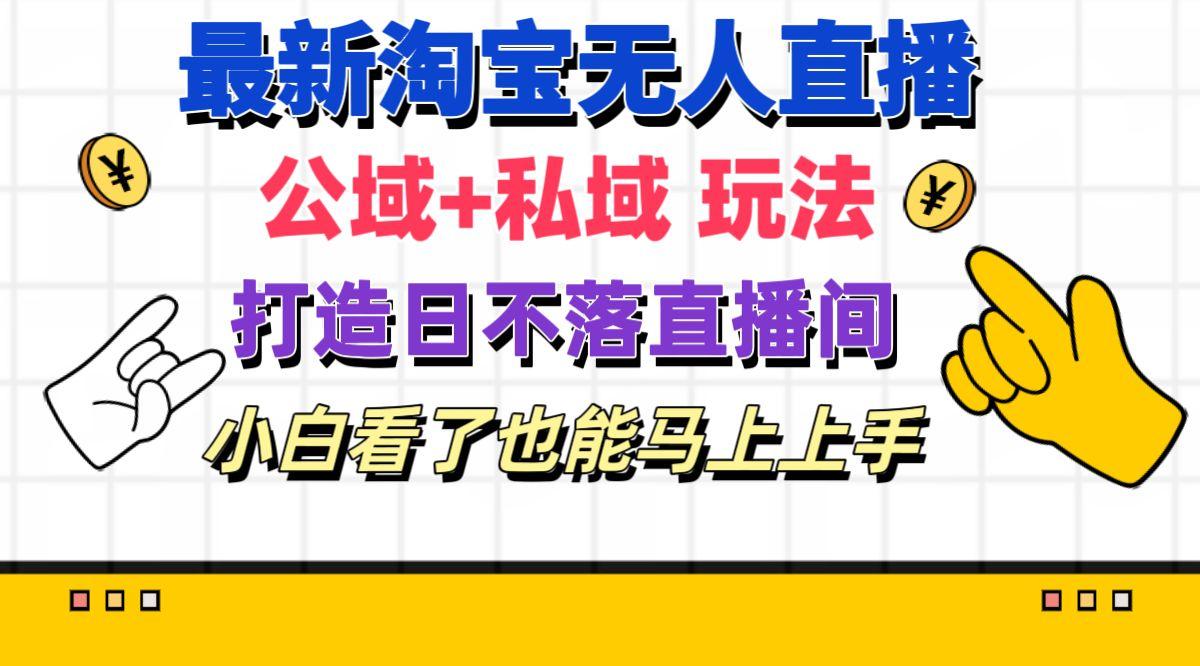 最新淘宝无人直播 公域+私域玩法打造真正的日不落直播间 小白看了也能…-泱泱学习社
