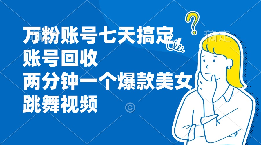 万粉账号七天搞定，账号回收，两分钟一个爆款美女跳舞视频-泱泱学习社