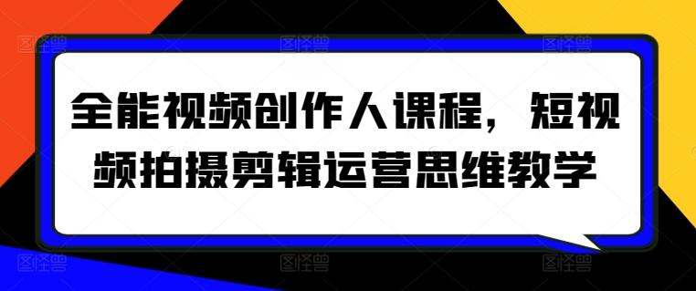 全能视频创作人课程，短视频拍摄剪辑运营思维教学-泱泱学习社