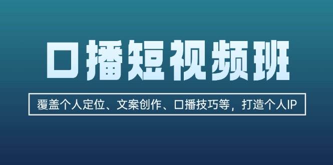 口播短视频班：覆盖个人定位、文案创作、口播技巧等，打造个人IP-泱泱学习社