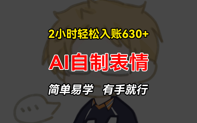 2小时轻松入账630+赚钱项目，手把手教你做AI自制表情，简单易学有手就行-泱泱学习社