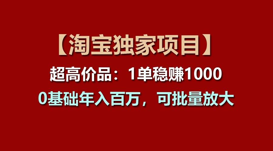 【淘宝独家项目】超高价品：1单稳赚1000多，0基础年入百万，可批量放大-泱泱学习社