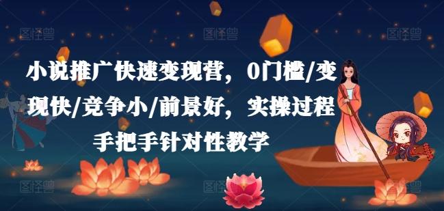 小说推广快速变现营，0门槛/变现快/竞争小/前景好，实操过程手把手针对性教学-泱泱学习社