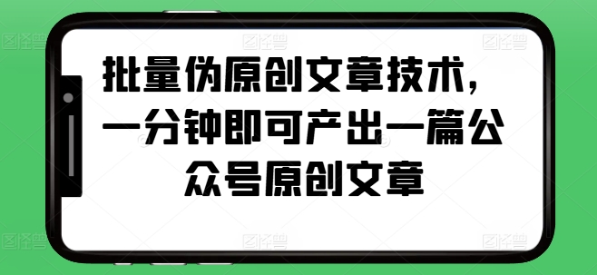 批量伪原创文章技术，一分钟即可产出一篇公众号原创文章-泱泱学习社