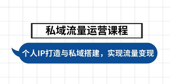 私域流量运营课程，个人IP打造与私域搭建，助力学员实现流量变现-泱泱学习社