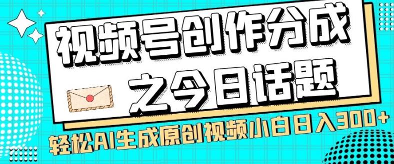 视频号创作分成之今日话题，两种方法，轻松AI生成原创视频，小白日入300+-泱泱学习社