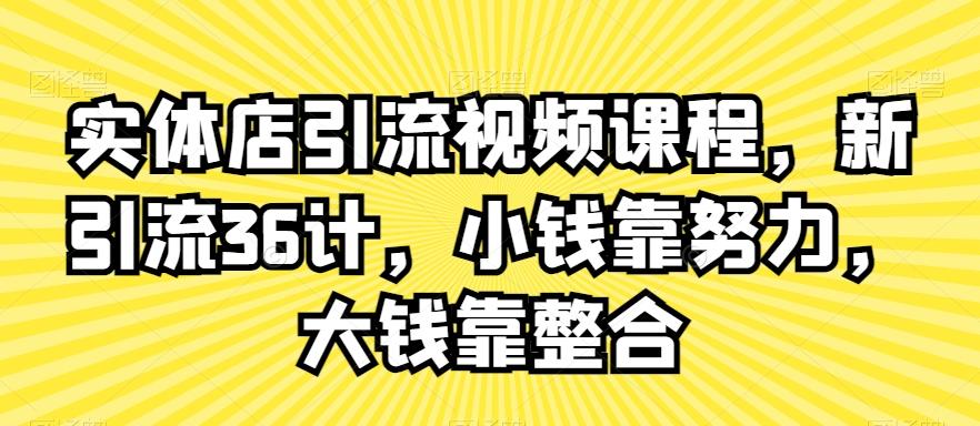 实体店引流视频课程，新引流36计，小钱靠努力，大钱靠整合-泱泱学习社