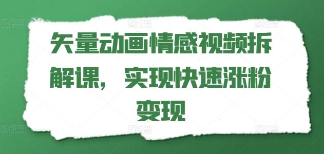 矢量动画情感视频拆解课，实现快速涨粉变现-泱泱学习社