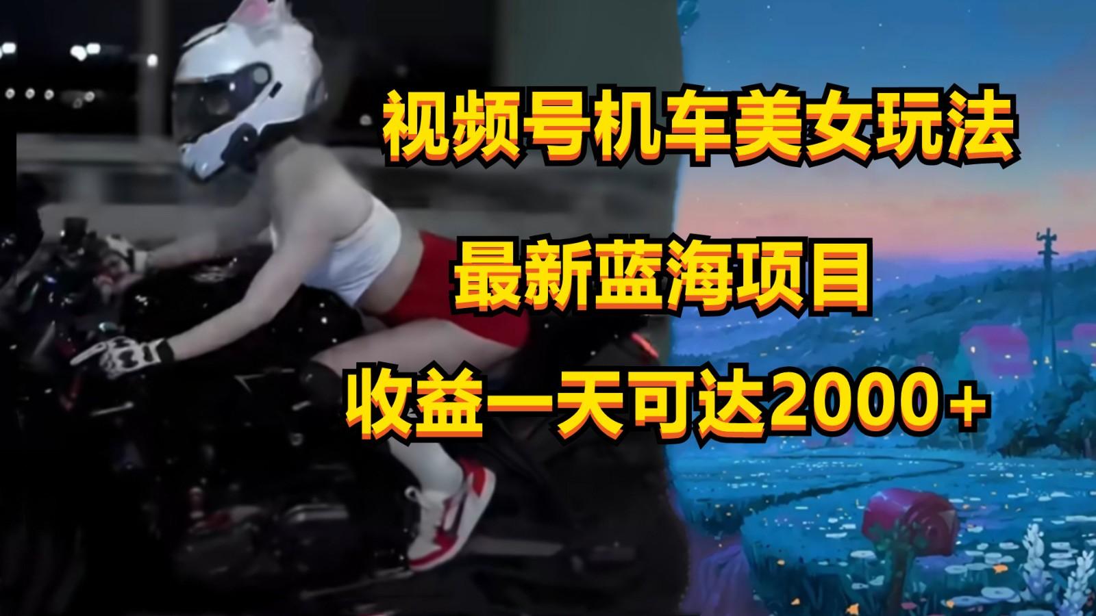 视频号机车美女短视频，视频创作掘金，一天可收入2000+-泱泱学习社