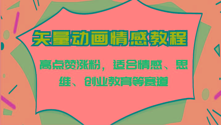 矢量动画情感教程-高点赞涨粉，适合情感、思维、创业教育等赛道-泱泱学习社