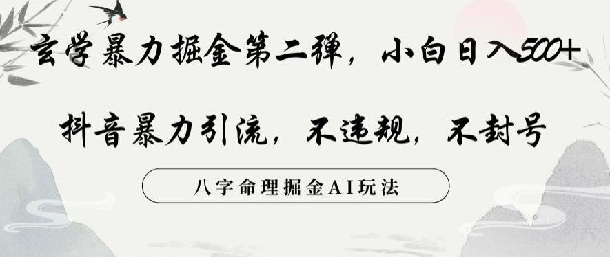 玄学暴力掘金第二弹，小白日入500+，抖音暴力引流，不违规，术封号，八字命理掘金AI玩法【揭秘】-泱泱学习社
