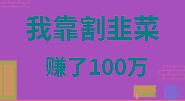 我靠割韭菜赚了 100 万-泱泱学习社