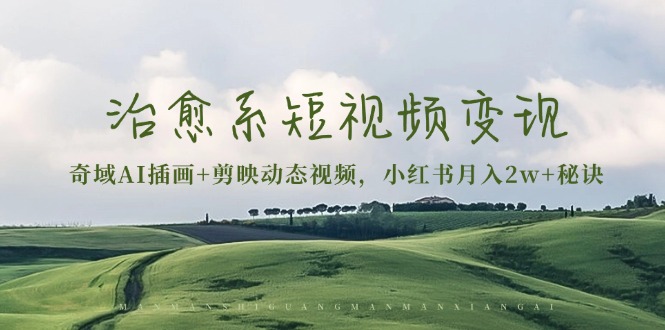治愈系短视频变现：奇域AI插画+剪映动态视频，小红书月入2w+秘诀-泱泱学习社