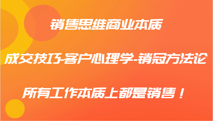 销售思维商业本质-成交技巧-客户心理学-销冠方法论，所有工作本质上都是销售！-泱泱学习社