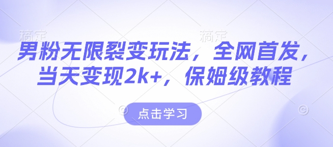 男粉无限裂变玩法，全网首发，当天变现2k+，保姆级教程【永久更新】【揭秘】-泱泱学习社