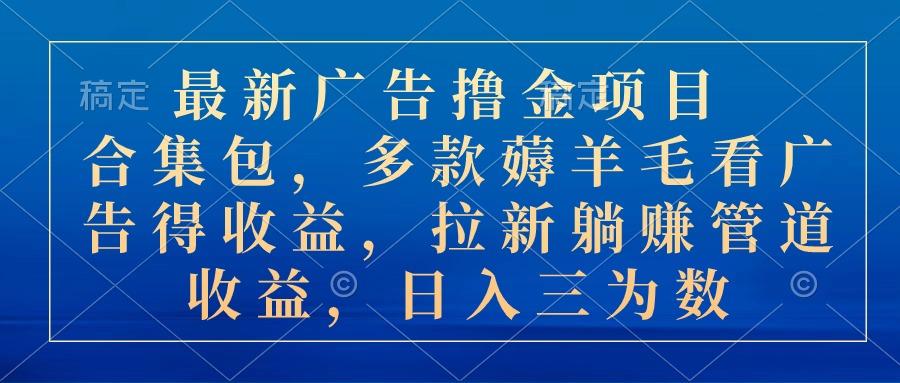 最新广告撸金项目合集包，多款薅羊毛看广告收益 拉新管道收益，日入三为数-泱泱学习社
