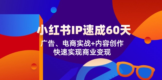 小红书 IP速成60天：广告、电商实战+内容创作，快速实现商业变现-泱泱学习社