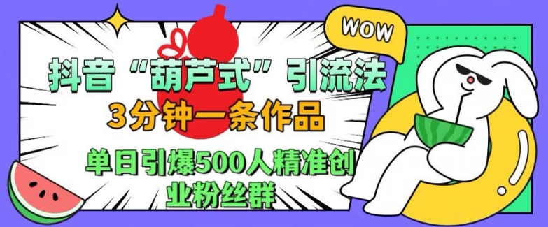 抖音葫芦式引流法，三分钟一条作品，单日引爆抖音500人精准创业粉丝群【揭秘】-泱泱学习社