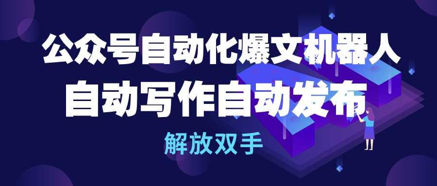 (10069期)公众号流量主自动化爆文机器人，自动写作自动发布，解放双手-泱泱学习社