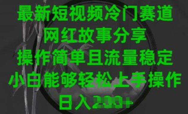 最新短视频冷门赛道，网红故事分享，操作简单且流量稳定，小白能够轻松上手操作【揭秘】-泱泱学习社