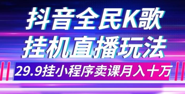 抖音全民K歌直播不露脸玩法，29.9挂小程序卖课月入10万-泱泱学习社