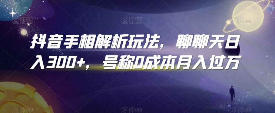 抖音手相解析玩法，聊聊天日入300+，号称0成本月入过万【揭秘】-泱泱学习社