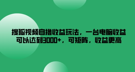 搜狐视频自撸收益玩法，一台电脑收益可以达到3k+，可矩阵，收益更高【揭秘】-泱泱学习社
