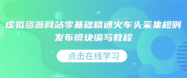虚拟资源网站零基础精通火车头采集规则发布模块编写教程-泱泱学习社