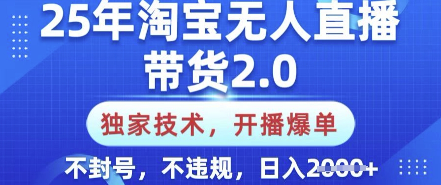 25年淘宝无人直播带货2.0.独家技术，开播爆单，纯小白易上手，不封号，不违规，日入多张【揭秘】-泱泱学习社