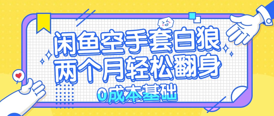 闲鱼空手套白狼 0成本基础，简单易上手项目 两个月轻松翻身           …-泱泱学习社
