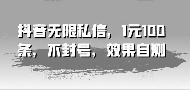 抖音无限私信，1元100条，不封号，效果自测-泱泱学习社