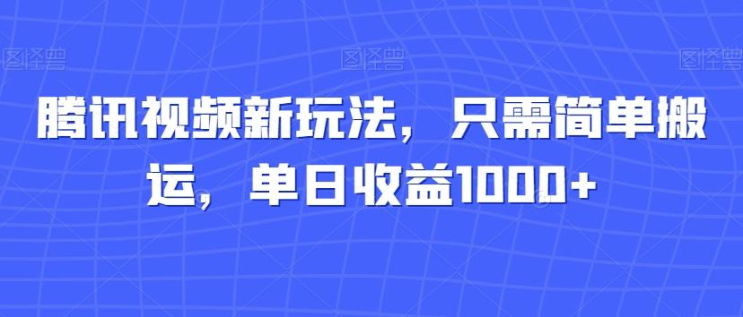 腾讯视频新玩法，只需简单搬运，单日收益1000+-泱泱学习社