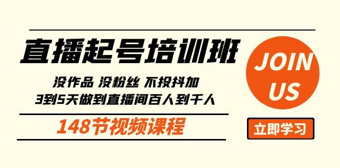 直播起号课：没作品没粉丝不投抖加 3到5天直播间百人到千人方法(148节)-泱泱学习社