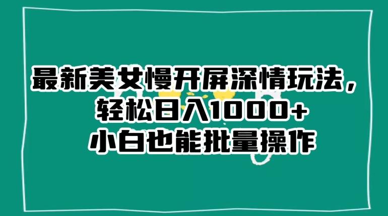 最新美女慢开屏深情玩法，轻松日入1000+小白也能批量操作-泱泱学习社