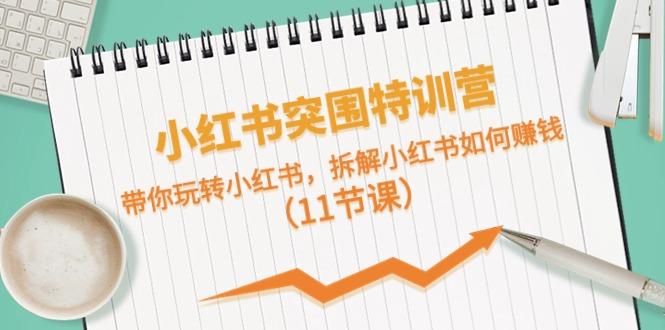小红书突围特训营，拆解小红书如何赚钱，带你玩转小红书(11节课)-泱泱学习社