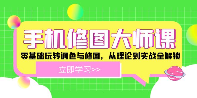 手机 修图大师课：零基础玩转调色与修图，从理论到实战全解锁-泱泱学习社