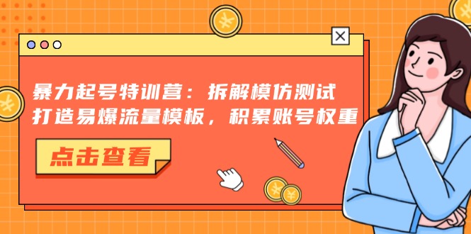暴力起号特训营：拆解模仿测试，打造易爆流量模板，积累账号权重-泱泱学习社