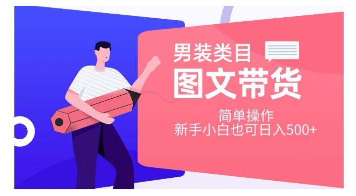 男装类目图文带货，简单操作，新手小白也可日入500+【揭秘】-泱泱学习社