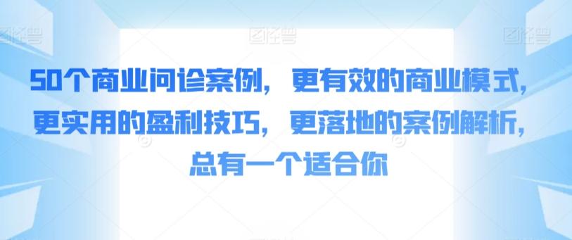 50个商业问诊案例，更有效的商业模式，更实用的盈利技巧，更落地的案例解析，总有一个适合你-泱泱学习社