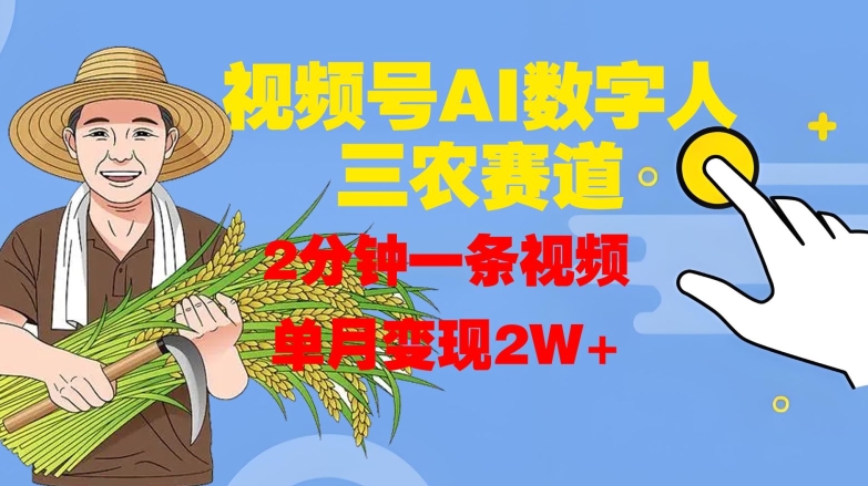 视频号AI数字人玩转三农赛道，2分钟一条视频，单月变现2W+-泱泱学习社